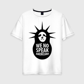 Женская футболка хлопок Oversize с принтом We no speak americano в Петрозаводске, 100% хлопок | свободный крой, круглый ворот, спущенный рукав, длина до линии бедер
 | английский | матрешка | политические | сша | штаты