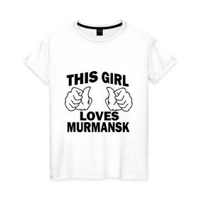 Женская футболка хлопок с принтом Эта девушка любит Мурманск в Петрозаводске, 100% хлопок | прямой крой, круглый вырез горловины, длина до линии бедер, слегка спущенное плечо | Тематика изображения на принте: города | регионы россии | эта девушка любит мурманск