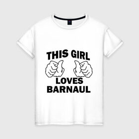 Женская футболка хлопок с принтом Эта девушка любит Барнаул в Петрозаводске, 100% хлопок | прямой крой, круглый вырез горловины, длина до линии бедер, слегка спущенное плечо | this girl loves barnaul | города | регионы россии | россия
