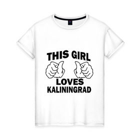 Женская футболка хлопок с принтом Эта девушка любит Калининград в Петрозаводске, 100% хлопок | прямой крой, круглый вырез горловины, длина до линии бедер, слегка спущенное плечо | this girl loves kaliningrad | города | регионы россии | россия