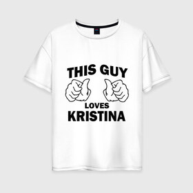 Женская футболка хлопок Oversize с принтом Этот парень любит Кристину в Петрозаводске, 100% хлопок | свободный крой, круглый ворот, спущенный рукав, длина до линии бедер
 | nhis guy loves kristina | любит кристину | этот парень любит кристину