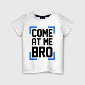 Детская футболка хлопок с принтом Come At Me Bro в Петрозаводске, 100% хлопок | круглый вырез горловины, полуприлегающий силуэт, длина до линии бедер | bro | swag | swag style | брат | бро | одежда сваг | сваг | сваг стиль | свег | свог | свэг