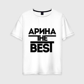 Женская футболка хлопок Oversize с принтом Арина the best в Петрозаводске, 100% хлопок | свободный крой, круглый ворот, спущенный рукав, длина до линии бедер
 | женское имя | имена | лучшая