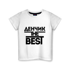 Детская футболка хлопок с принтом Денчик the best в Петрозаводске, 100% хлопок | круглый вырез горловины, полуприлегающий силуэт, длина до линии бедер | denisname | денис | дэн | имена | лучший | мужское имя