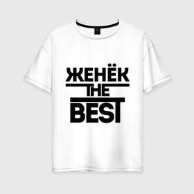 Женская футболка хлопок Oversize с принтом Женёк the best в Петрозаводске, 100% хлопок | свободный крой, круглый ворот, спущенный рукав, длина до линии бедер
 | evgeniy | евгений | женя | имена | лучший | мужское имя