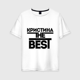 Женская футболка хлопок Oversize с принтом Кристина the best в Петрозаводске, 100% хлопок | свободный крой, круглый ворот, спущенный рукав, длина до линии бедер
 | женское имя | имена | лучшая