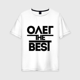 Женская футболка хлопок Oversize с принтом Олег the best в Петрозаводске, 100% хлопок | свободный крой, круглый ворот, спущенный рукав, длина до линии бедер
 | oleg | имена | лучший | мужское имя