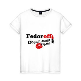 Женская футболка хлопок с принтом Фёдоров в Петрозаводске, 100% хлопок | прямой крой, круглый вырез горловины, длина до линии бедер, слегка спущенное плечо | fedoroff | имена | имя | подарок любимому | подарок парню | сводит меня с ума | фамилии | федоров