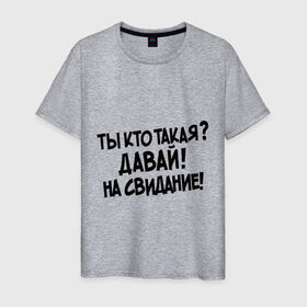 Мужская футболка хлопок с принтом Ты кто такая Давай на свидание! в Петрозаводске, 100% хлопок | прямой крой, круглый вырез горловины, длина до линии бедер, слегка спущенное плечо. | давай до свидания | интернет прикол