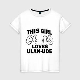 Женская футболка хлопок с принтом Эта девушка любит Улан-Удэ в Петрозаводске, 100% хлопок | прямой крой, круглый вырез горловины, длина до линии бедер, слегка спущенное плечо | this girl loves ulan ude | бурятия | девушкам | для девушек | улан удэ | эта девушка