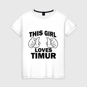 Женская футболка хлопок с принтом Эта девушка любит Тимура в Петрозаводске, 100% хлопок | прямой крой, круглый вырез горловины, длина до линии бедер, слегка спущенное плечо | this girl loves | имена | мужское имя