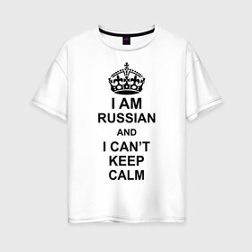 Женская футболка хлопок Oversize с принтом I am russian and i can t keep calm в Петрозаводске, 100% хлопок | свободный крой, круглый ворот, спущенный рукав, длина до линии бедер
 | из россии | россия | я русский