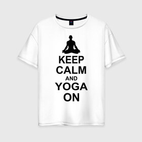 Женская футболка хлопок Oversize с принтом Keep calm and yoga on в Петрозаводске, 100% хлопок | свободный крой, круглый ворот, спущенный рукав, длина до линии бедер
 | йога | ом | спорт