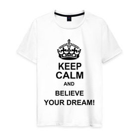 Мужская футболка хлопок с принтом Keep calm and believe your dream! в Петрозаводске, 100% хлопок | прямой крой, круглый вырез горловины, длина до линии бедер, слегка спущенное плечо. | believe your dream | keep calm | keep calm and believe your dream