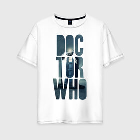 Женская футболка хлопок Oversize с принтом Doctor Who в Петрозаводске, 100% хлопок | свободный крой, круглый ворот, спущенный рукав, длина до линии бедер
 | doctor who | доктор | доктор кто