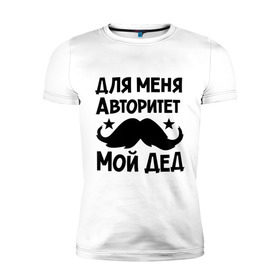 Мужская футболка премиум с принтом Для меня авторитет мой дед в Петрозаводске, 92% хлопок, 8% лайкра | приталенный силуэт, круглый вырез ворота, длина до линии бедра, короткий рукав | авторитет | дед | детские | детям | для детей | мой дед
