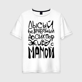 Женская футболка хлопок Oversize с принтом Лысый и безработный в Петрозаводске, 100% хлопок | свободный крой, круглый ворот, спущенный рукав, длина до линии бедер
 | детские | детям | до сих пор живу с мамой | ребенок