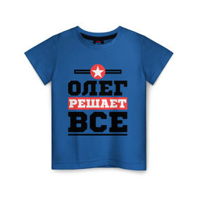 Детская футболка хлопок с принтом Олег решает все в Петрозаводске, 100% хлопок | круглый вырез горловины, полуприлегающий силуэт, длина до линии бедер | Тематика изображения на принте: oleg | имена | имя | олег | решает все