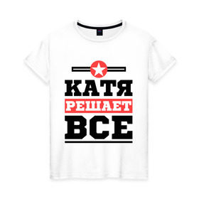 Женская футболка хлопок с принтом Катя решает все в Петрозаводске, 100% хлопок | прямой крой, круглый вырез горловины, длина до линии бедер, слегка спущенное плечо | katya | екатерина | женское имя | имена | имя