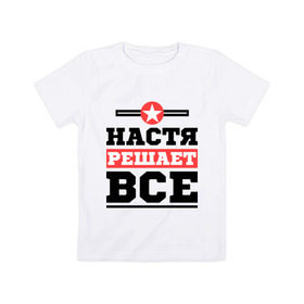 Детская футболка хлопок с принтом Настя решает все в Петрозаводске, 100% хлопок | круглый вырез горловины, полуприлегающий силуэт, длина до линии бедер | nastya | анастасия | женское имя | имена | имя