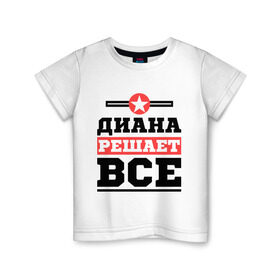 Детская футболка хлопок с принтом Диана решает все в Петрозаводске, 100% хлопок | круглый вырез горловины, полуприлегающий силуэт, длина до линии бедер | женское имя | имена | имя