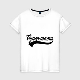 Женская футболка хлопок с принтом Супер мама в Петрозаводске, 100% хлопок | прямой крой, круглый вырез горловины, длина до линии бедер, слегка спущенное плечо | Тематика изображения на принте: 
