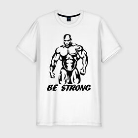 Мужская футболка премиум с принтом Be strong (bodybuilding) в Петрозаводске, 92% хлопок, 8% лайкра | приталенный силуэт, круглый вырез ворота, длина до линии бедра, короткий рукав | bodybuilding | poerlifting | sport | бодибилдинг | мускулатура | мышцы | пауэрлифтинг | сила | силовой спорт