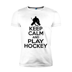 Мужская футболка премиум с принтом Keep calm and play hockey в Петрозаводске, 92% хлопок, 8% лайкра | приталенный силуэт, круглый вырез ворота, длина до линии бедра, короткий рукав | Тематика изображения на принте: hockey | keep calm | keep calm and play hockey | вратарь | хоккеист | хоккей | хоккейный вратарь