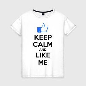 Женская футболка хлопок с принтом Keep calm and like me. в Петрозаводске, 100% хлопок | прямой крой, круглый вырез горловины, длина до линии бедер, слегка спущенное плечо | facebook | keep calm | keep calm and like me | like me | лайк | лайкни мне | рука | рука с большим пальцем | фейсбук