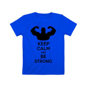 Детская футболка хлопок с принтом Keep calm and be strong в Петрозаводске, 100% хлопок | круглый вырез горловины, полуприлегающий силуэт, длина до линии бедер | keep calm | keep calm and be strong | strong | быть сильным | мышцы | накаченный парень | сила | спортсмен