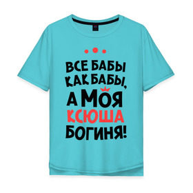 Мужская футболка хлопок Oversize с принтом Моя Ксюша - богиня в Петрозаводске, 100% хлопок | свободный крой, круглый ворот, “спинка” длиннее передней части | ksusha | богиня | все бабы как бабы | имена | имя | ксюша | моя ксюша