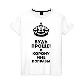 Женская футболка хлопок с принтом Будь проще и корону поправь в Петрозаводске, 100% хлопок | прямой крой, круглый вырез горловины, длина до линии бедер, слегка спущенное плечо | королева | царица