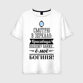 Женская футболка хлопок Oversize с принтом Ё-моё - Богиня! в Петрозаводске, 100% хлопок | свободный крой, круглый ворот, спущенный рукав, длина до линии бедер
 | девушкам | красавица | красивая | пафосные | смотрю в зеркало