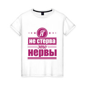 Женская футболка хлопок с принтом Я не стерва... в Петрозаводске, 100% хлопок | прямой крой, круглый вырез горловины, длина до линии бедер, слегка спущенное плечо | нервы | пафос | стерва | это нервы | я не стерва