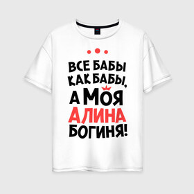 Женская футболка хлопок Oversize с принтом Алина - богиня! в Петрозаводске, 100% хлопок | свободный крой, круглый ворот, спущенный рукав, длина до линии бедер
 | все бабы как бабы | для любимой | женское имя | имена | любовь