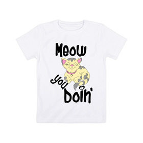 Детская футболка хлопок с принтом Meow you doin в Петрозаводске, 100% хлопок | круглый вырез горловины, полуприлегающий силуэт, длина до линии бедер | Тематика изображения на принте: meow you doin | довольная кошка | киса | котэ | кошка | спящая кошка