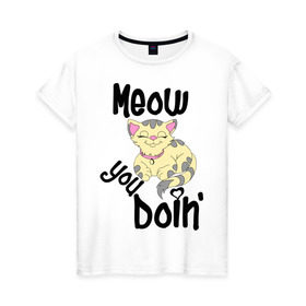 Женская футболка хлопок с принтом Meow you doin в Петрозаводске, 100% хлопок | прямой крой, круглый вырез горловины, длина до линии бедер, слегка спущенное плечо | Тематика изображения на принте: meow you doin | довольная кошка | киса | котэ | кошка | спящая кошка