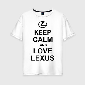 Женская футболка хлопок Oversize с принтом keep calm and love lexus в Петрозаводске, 100% хлопок | свободный крой, круглый ворот, спущенный рукав, длина до линии бедер
 | автомобили | машины | сохраняй спокойствие и люби лексус | тачки