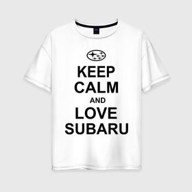 Женская футболка хлопок Oversize с принтом keep calm and love subaru в Петрозаводске, 100% хлопок | свободный крой, круглый ворот, спущенный рукав, длина до линии бедер
 | автомобили | машины | сохраняй спокойствие и люби субару | субарик | тачки