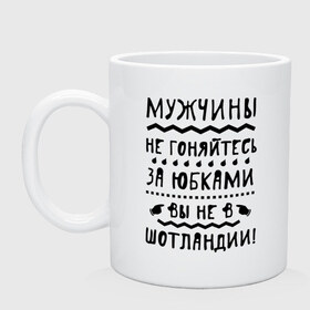 Кружка с принтом Мужчины вы не в Шотландии в Петрозаводске, керамика | объем — 330 мл, диаметр — 80 мм. Принт наносится на бока кружки, можно сделать два разных изображения | 