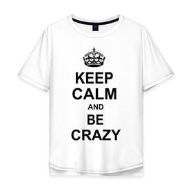 Мужская футболка хлопок Oversize с принтом Keep calm and be crazy в Петрозаводске, 100% хлопок | свободный крой, круглый ворот, “спинка” длиннее передней части | crazy | keep calm | keep calm and be crazy | английская корона | королевская корона | корона | сумасшедший