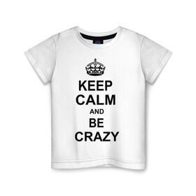 Детская футболка хлопок с принтом Keep calm and be crazy в Петрозаводске, 100% хлопок | круглый вырез горловины, полуприлегающий силуэт, длина до линии бедер | crazy | keep calm | keep calm and be crazy | английская корона | королевская корона | корона | сумасшедший