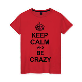 Женская футболка хлопок с принтом Keep calm and be crazy в Петрозаводске, 100% хлопок | прямой крой, круглый вырез горловины, длина до линии бедер, слегка спущенное плечо | crazy | keep calm | keep calm and be crazy | английская корона | королевская корона | корона | сумасшедший