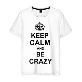 Мужская футболка хлопок с принтом Keep calm and be crazy в Петрозаводске, 100% хлопок | прямой крой, круглый вырез горловины, длина до линии бедер, слегка спущенное плечо. | crazy | keep calm | keep calm and be crazy | английская корона | королевская корона | корона | сумасшедший