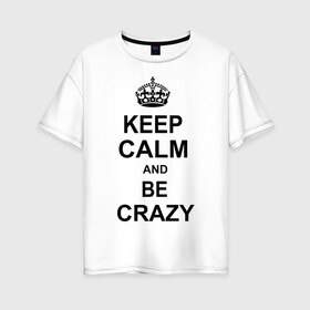 Женская футболка хлопок Oversize с принтом Keep calm and be crazy в Петрозаводске, 100% хлопок | свободный крой, круглый ворот, спущенный рукав, длина до линии бедер
 | crazy | keep calm | keep calm and be crazy | английская корона | королевская корона | корона | сумасшедший