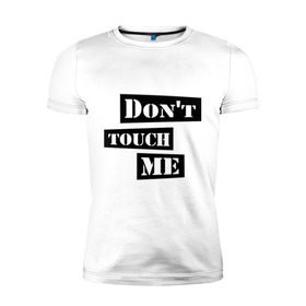 Мужская футболка премиум с принтом Don `t touch me в Петрозаводске, 92% хлопок, 8% лайкра | приталенный силуэт, круглый вырез ворота, длина до линии бедра, короткий рукав | Тематика изображения на принте: dont touch me | touch me | не трогай | не трогай меня