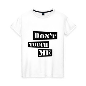 Женская футболка хлопок с принтом Don `t touch me в Петрозаводске, 100% хлопок | прямой крой, круглый вырез горловины, длина до линии бедер, слегка спущенное плечо | dont touch me | touch me | не трогай | не трогай меня