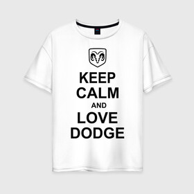 Женская футболка хлопок Oversize с принтом keep calm and love dodge в Петрозаводске, 100% хлопок | свободный крой, круглый ворот, спущенный рукав, длина до линии бедер
 | авто | додж | сохраняй спокойствие и люби додж | тачки