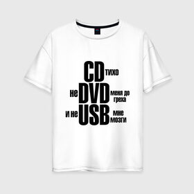Женская футболка хлопок Oversize с принтом CD тихо не DVD меня до греха и не USB мне мозги в Петрозаводске, 100% хлопок | свободный крой, круглый ворот, спущенный рукав, длина до линии бедер
 | не доводи меня | не юсби мозги | сиди тихо