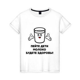 Женская футболка хлопок с принтом Пейте дети молоко, будите здоровы! в Петрозаводске, 100% хлопок | прямой крой, круглый вырез горловины, длина до линии бедер, слегка спущенное плечо | молоко стакан | пейте | пейте дели молоко будите здоровы | стакан молока | стакан с руками